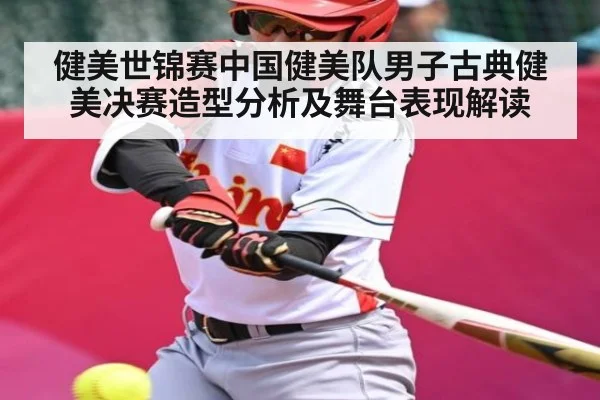 健美世锦赛中国健美队男子古典健美决赛造型分析及舞台表现解读