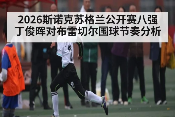 2026斯诺克苏格兰公开赛八强丁俊晖对布雷切尔围球节奏分析