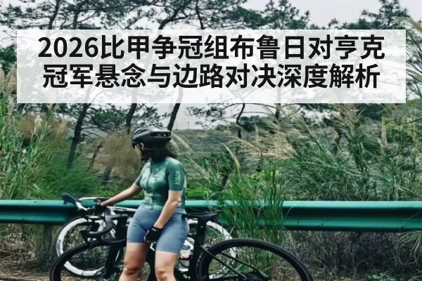 2026比甲争冠组布鲁日对亨克冠军悬念与边路对决深度解析