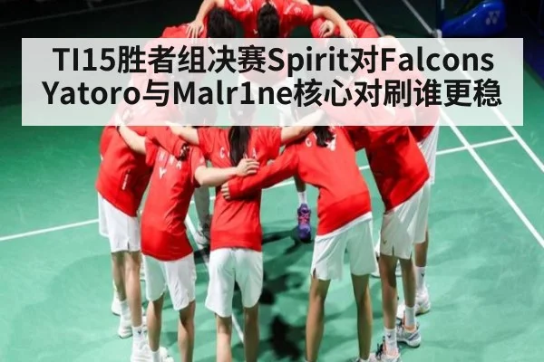 TI15胜者组决赛Spirit对Falcons Yatoro与Malr1ne核心对刷谁更稳