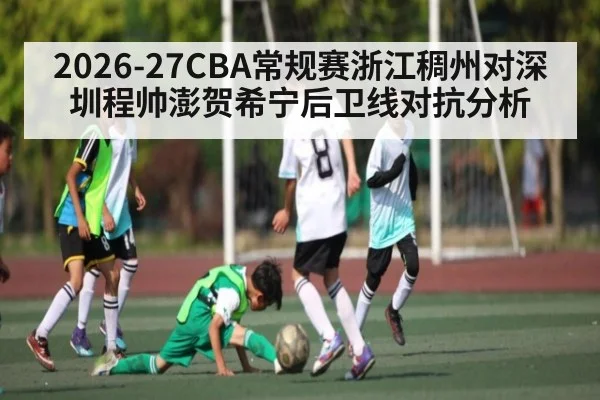 2026-27CBA常规赛浙江稠州对深圳程帅澎贺希宁后卫线对抗分析