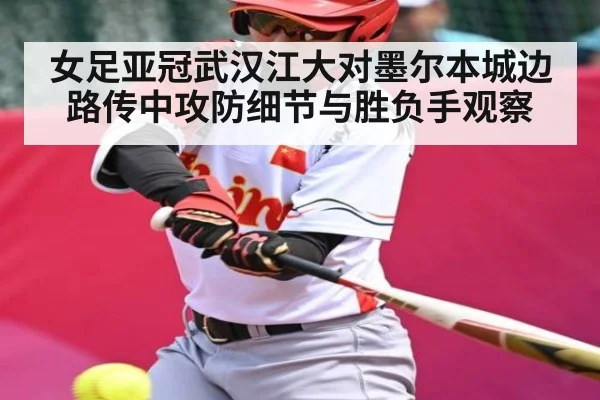 女足亚冠武汉江大对墨尔本城边路传中攻防细节与胜负手观察